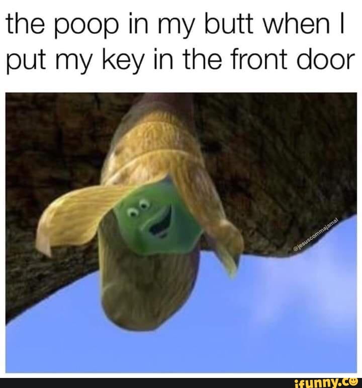 The Poop In My Butt When I Put My Key In The Front Door