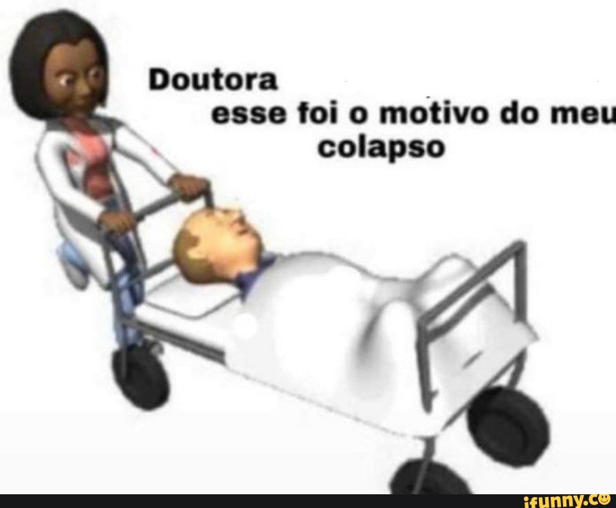 Doutora esse toi o motivo do meu colapso