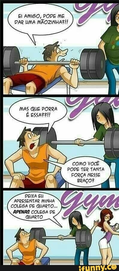 EL AMIGO, PODE ME
DAR UMA MÃOZINHAZI!
como você
PODE TER TANTA
FORÇA NESSE
DEIXA EU
APRESENTAR MINHA
COLEGA DE QUARTO...
QUARTO