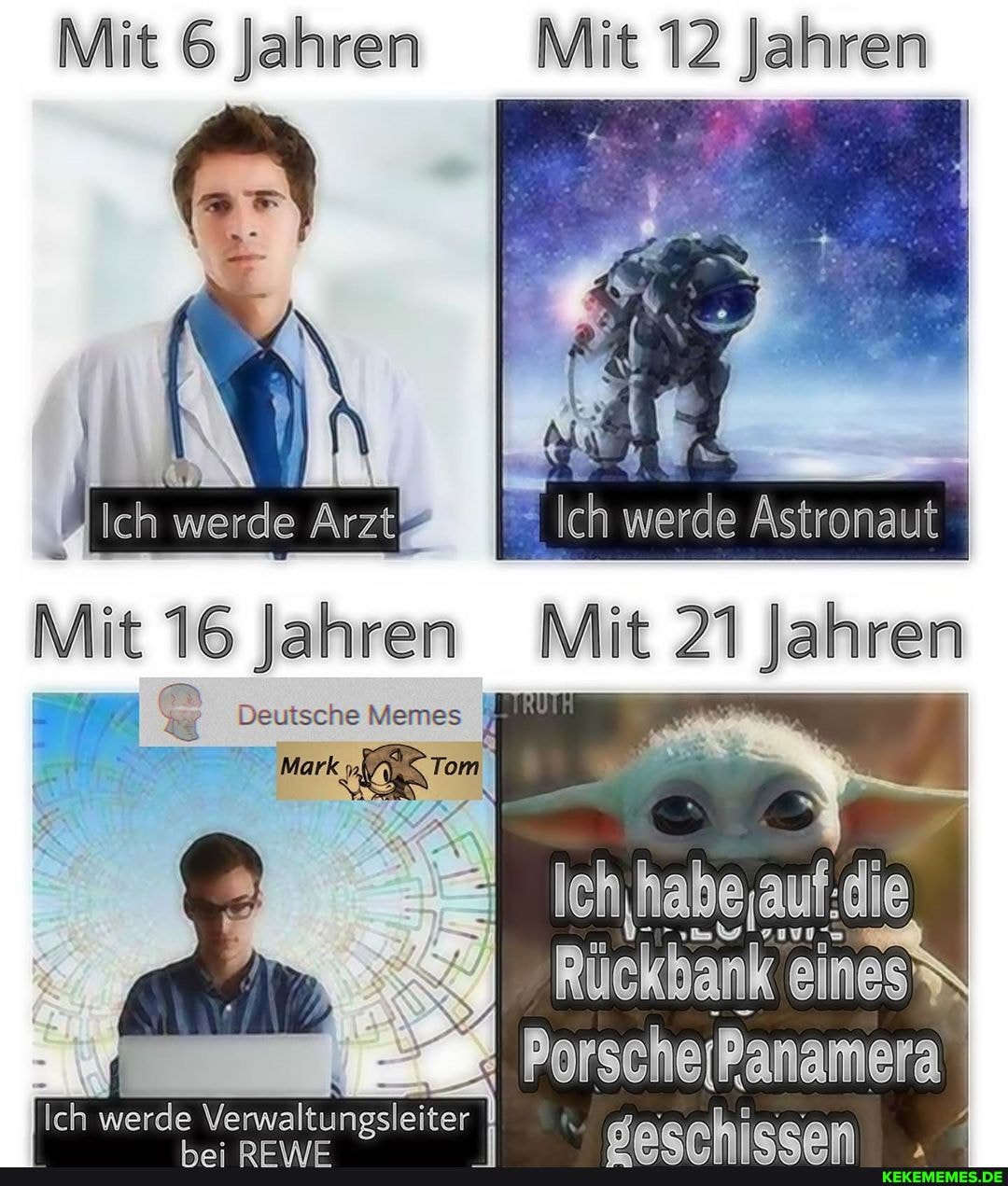 Mit 6 Jahren Mit 12 Jahren
{ich werde Astronaut
Mit 16 jahren Mit 21 Jahren
KK Deutsche Mark Memes
Mark Tom
eines\
PorscheiPanamera
Ich werde
Verwaltungsleiter