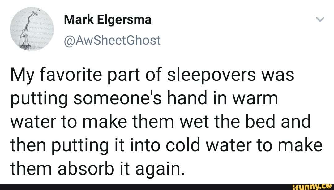 My favorite part of sleepovers was putting someone's hand in warm water