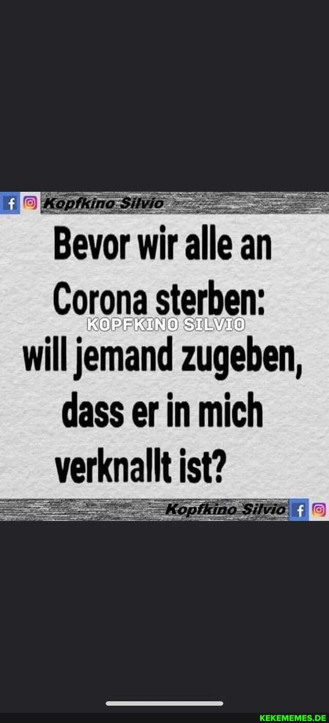 Bevor wir irallean an
Corona sterben:
will jemand zugeben, dass er in mich