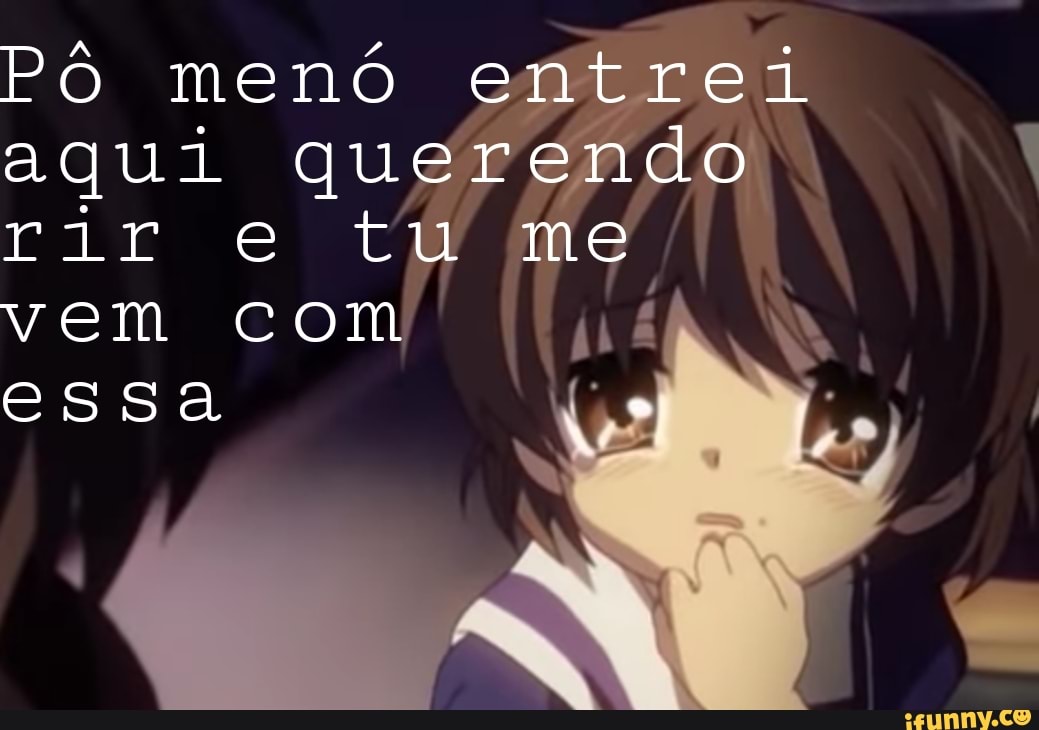 Pô menó entrei aqui querendo rir e tu me vem com
essa