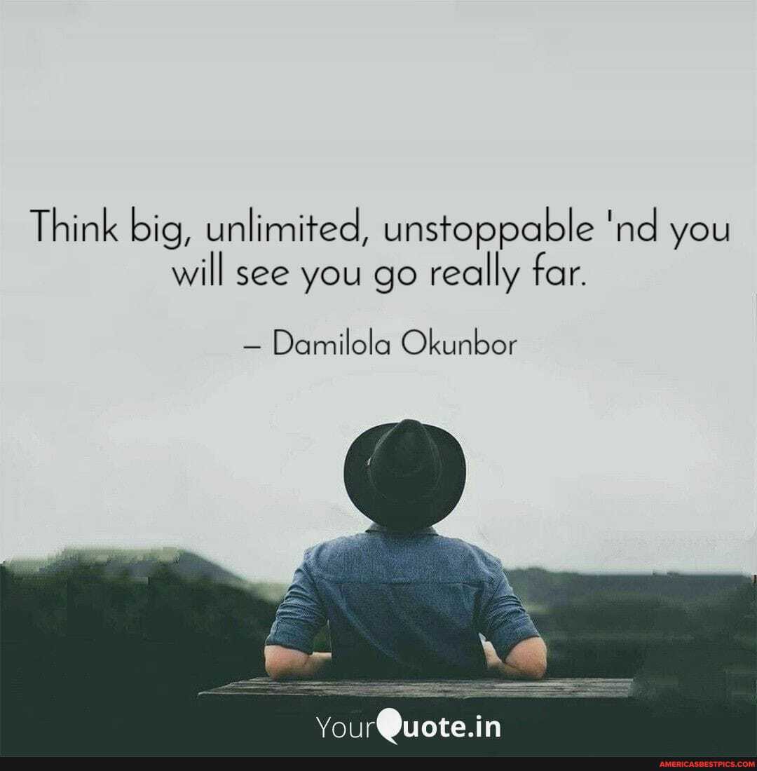 Think big, unlimited, unstoppable 'nd you will see you go really far.
- Damilola Okunbor