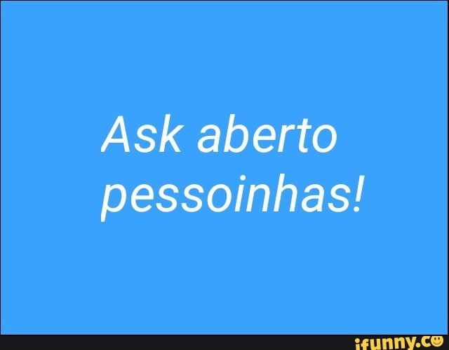 Ask aberto
pessoinhas!