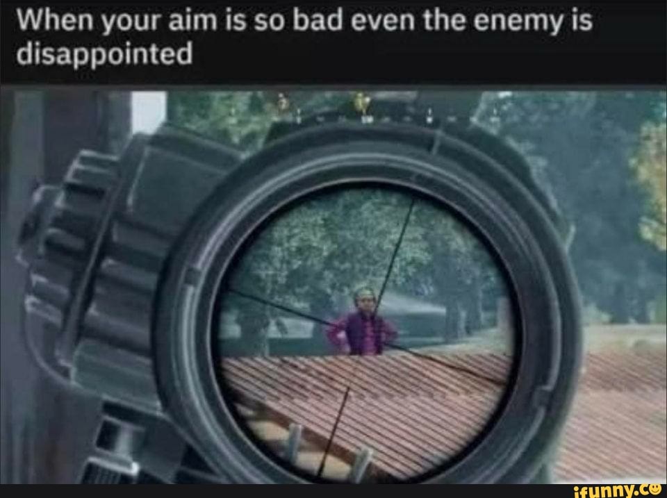 When your aim is so bad even the enemy is disappointed