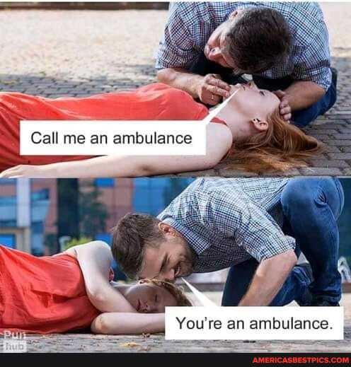 You're an ambulance.
