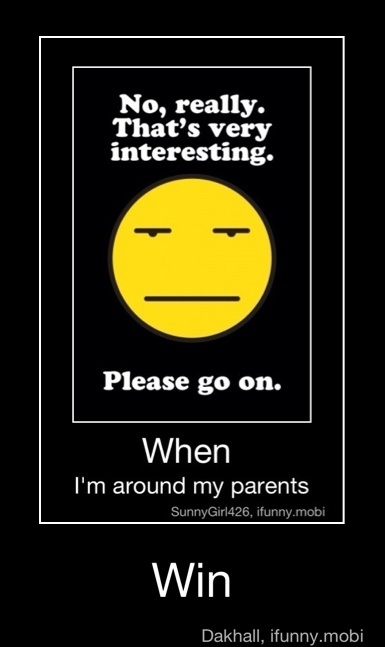 No, really.
That's very
interesting.
Please go on.
When
I'm around my parents
Win - Win