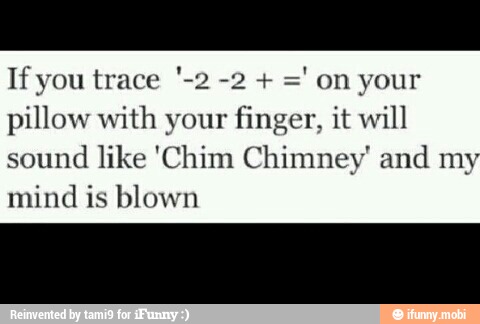 pillow with your finger, it will
sound
like 'Chim Chimney' and my
mind is blown