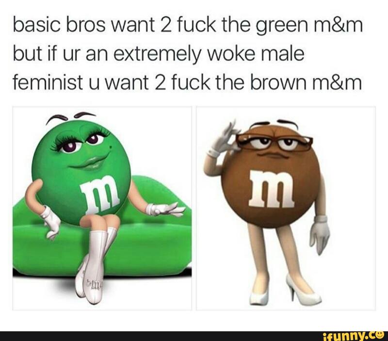 basic bros want 2 fuck the green m&m but if ur an extremely woke male f...