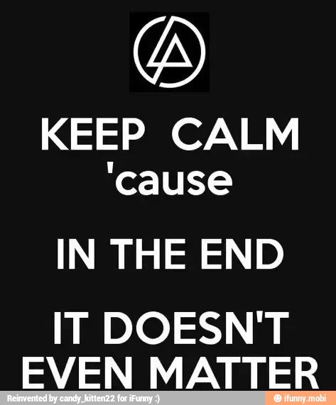 Keep Calm Cause In The End It Doesn T Even Matter Ifunny