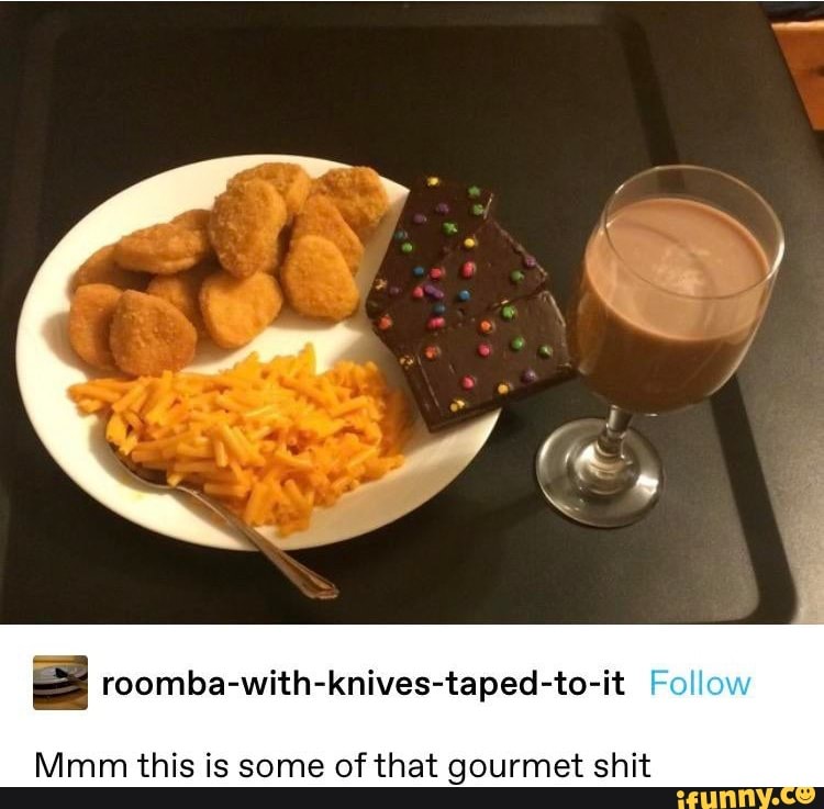roomba-with-knives-taped-to-it I!
Mmm this is some of that gourmet shit