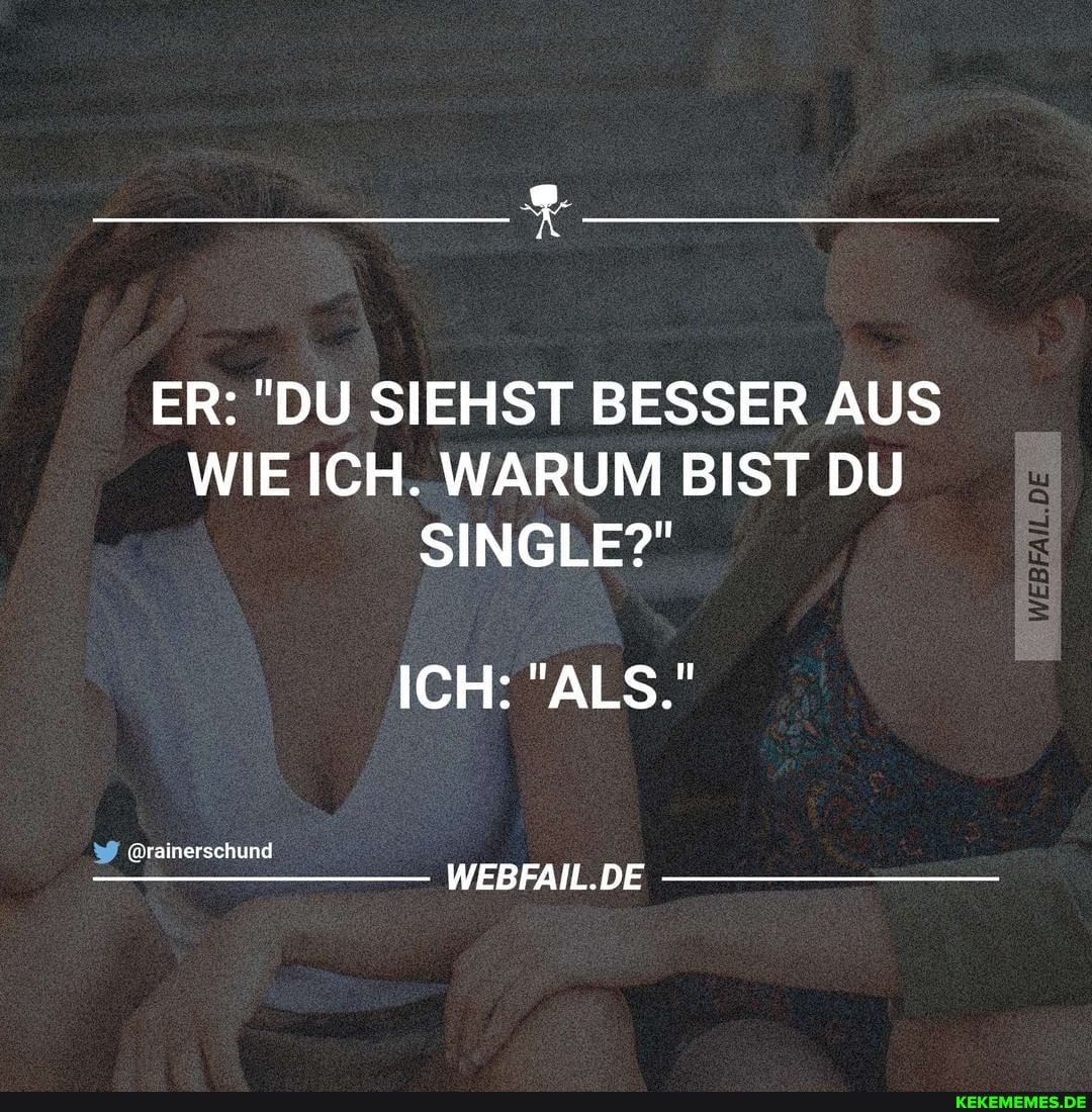 ER: "DU SIEHST BESSER AUS WIE ICH. WARUM BIST DU SINGLE?"
ICH: "ALS."
@rainersehund
WEBFAIL.DE