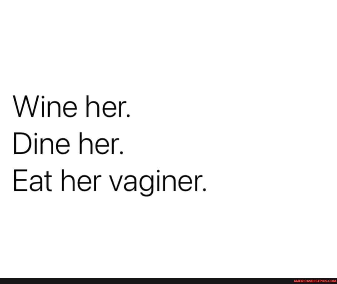 Wine Her Dine Her Eat Her Vaginer America’s Best Pics And Videos