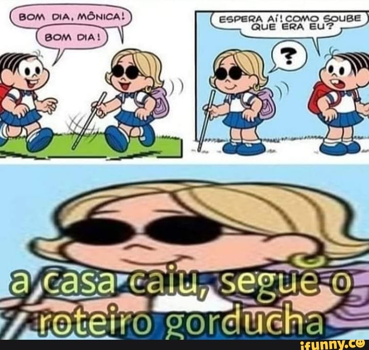 BOM DIA, MÔNICA! ESPERA Aí! COMO SOUBE QUE ERA EU?
BOM DIA!