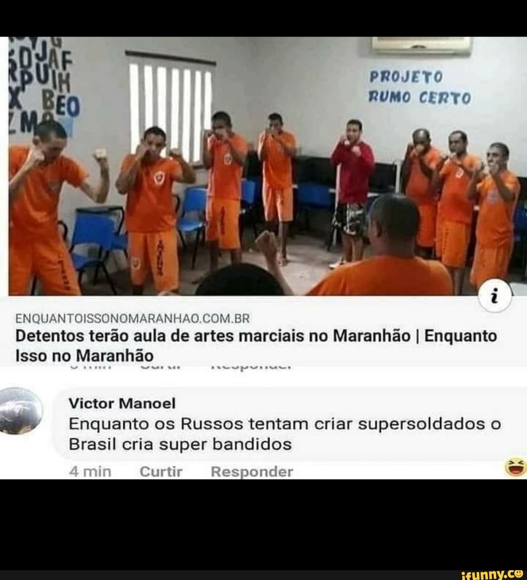 PROJETO RUMO CERTO
ENQ ISSONOMARANHAO.C BR Detentos terão aula de artes marciais no Maranhão I Enquanto
Isso no Maranhão
Victor Manoel
PP" Enquanto os Russos tentam criar supersoldados o
Brasil cria super bandidos
ponder