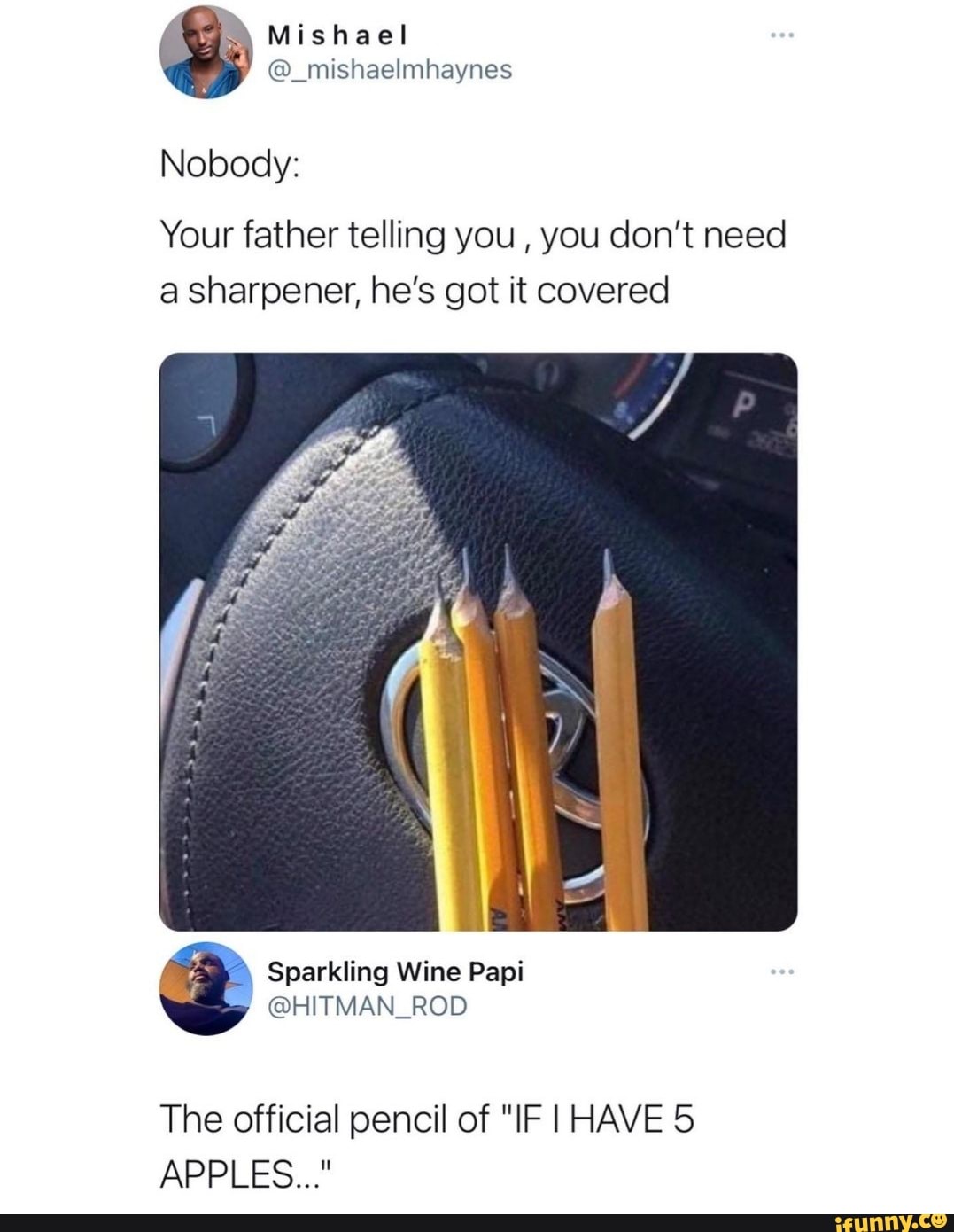 Nobody:
Your father telling you , you don't need a sharpener, he's got it covered
Sparkling Wine Papt
The official pencil of "IF HAVE APPLES..."