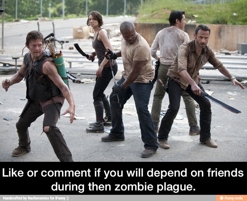 Like or comment if you will depend on friends
during then zombie plague. - Like or comment if you will depend on friends during then zombie plague.