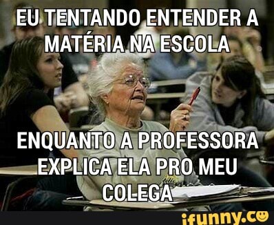EU TENTANDO ENTENDER A MATÉRIA NÃ ESCOLA
ENQUANTO A PROFESSORA EXPLICA ELA PRO MEU COLEGA!
