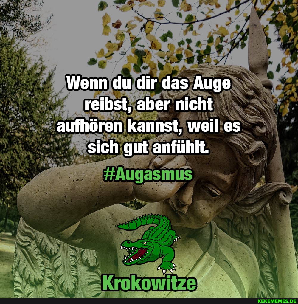 Wenn du dir das Auge reibst, aber nicht aufhören kannst, weil es sich gut anfühlt.