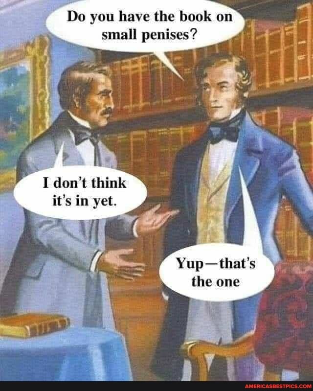 Do you have the book on small penises?
I don't think it's in yet.
Yup-that's the one