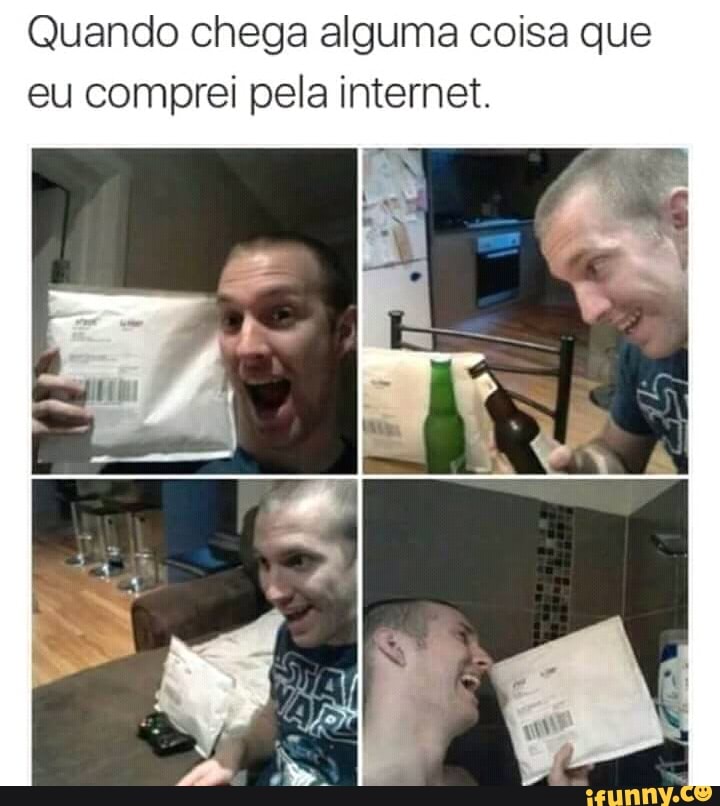 Quando chega alguma coisa que
eu comprei pela internet.