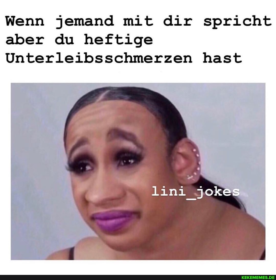 Wenn jemand mit dir spricht aber du heftige
Unterleibsschmerzen hast
lini