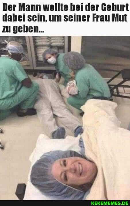 Der Mann wollte bei der Geburt dabei sein, um seiner Frau Mut zu geben...
