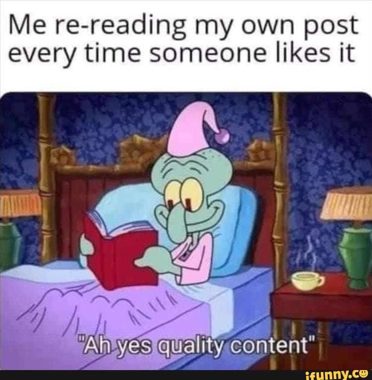 Me re-reading my own post every time someone likes it
rAlsyesiquality content"