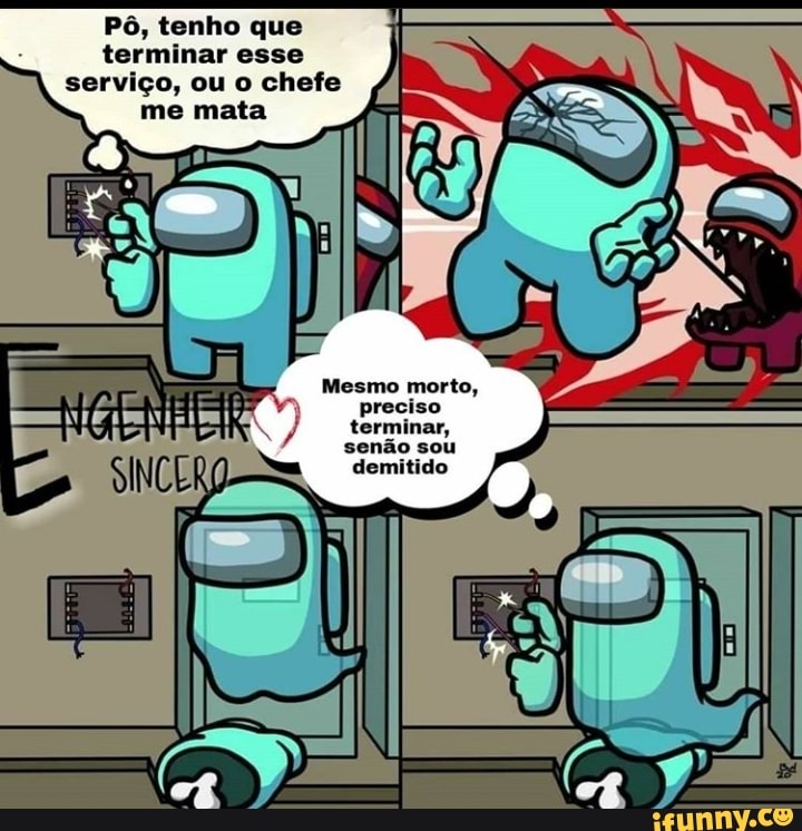 Pô, tenho que terminar esse serviço, ou o chefe
me mata