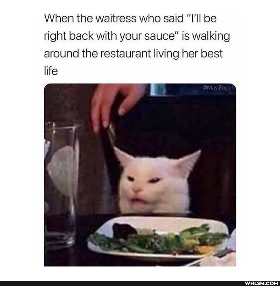 When the waitress who said "I'll be right back with your sauce" is walking around the restaurant living her best life
@MasiPopa