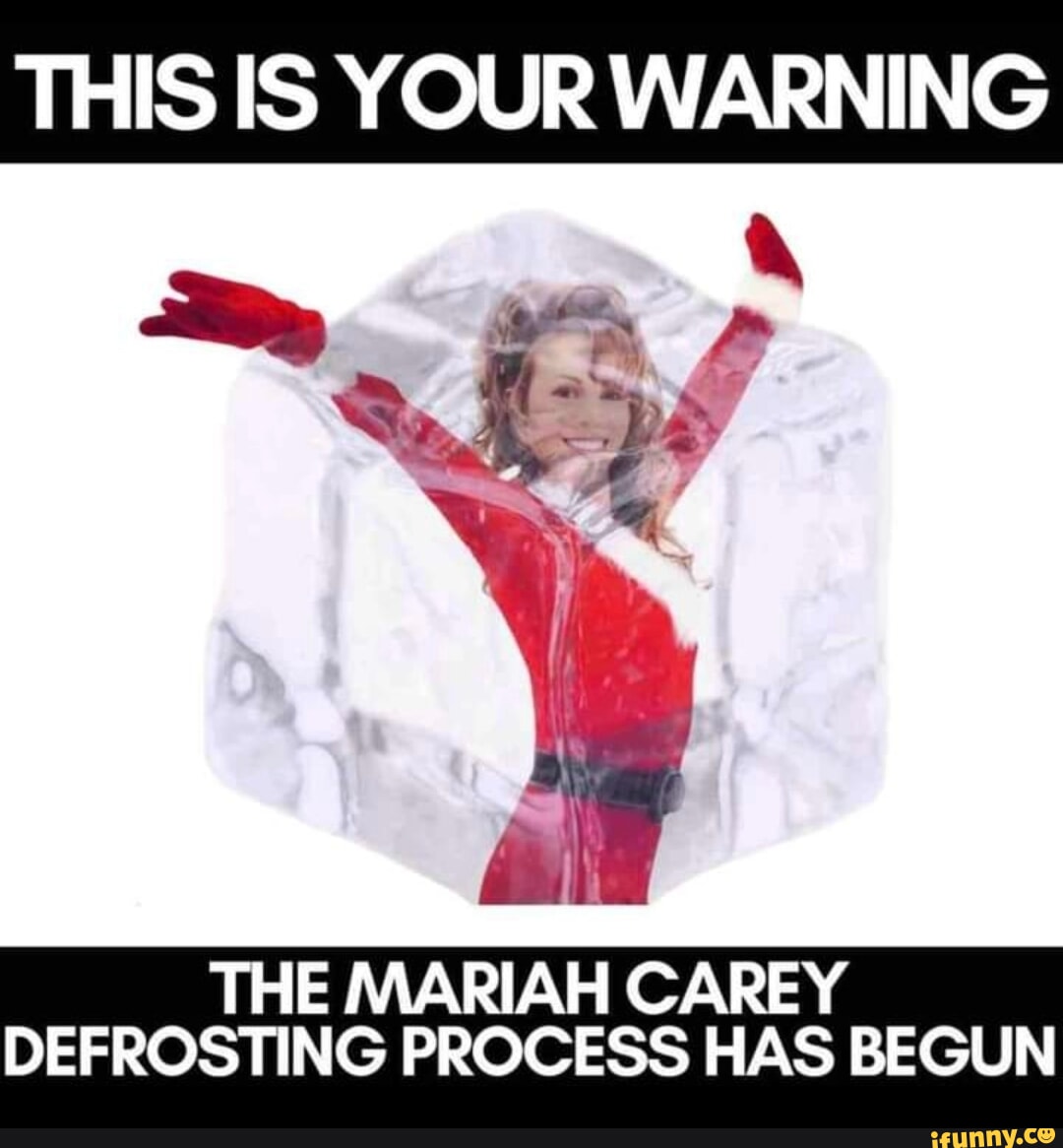 THIS IS YOUR WARNING THE MARIAH CAREY DEFROSTING PROCESS HAS BEGUN - IFunny