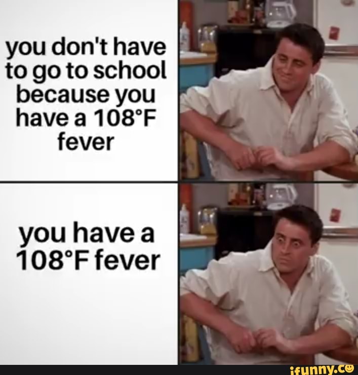 you don't have I
to go to school
because you
have a 108°F
fever
you havea [E
108°F fever