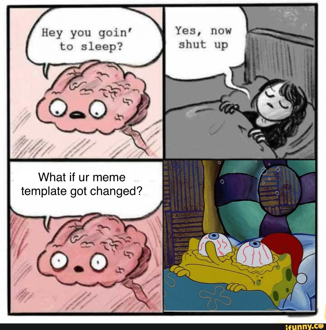 Hey You Goin Yes Now To Sleep What If Ur Meme Template Got Changed