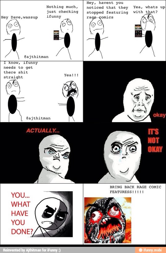 Nothing much,
just checking
ifunny Hey Dave wassup
Hey, you
noticed that they Yea, whats up
stopped featuring with that?