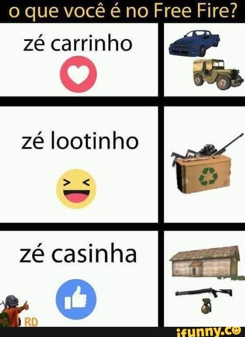 o que você é no F Fire?
ee Fi
zé carrinho
zé lootinho zé casinha
