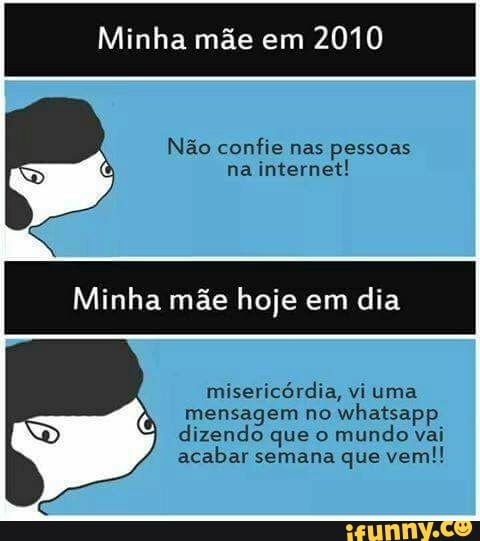Minha mãe em
2010
Não confie nas pessoas
na
internet!
Minha mãe hoje em dia
misericórdia, vi uma
mensagem no