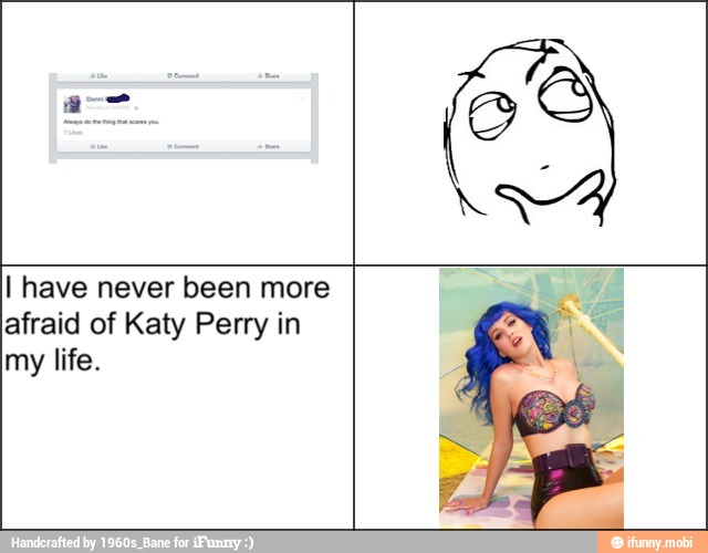 I have never been more
afraid of Katy Perry in
my life.