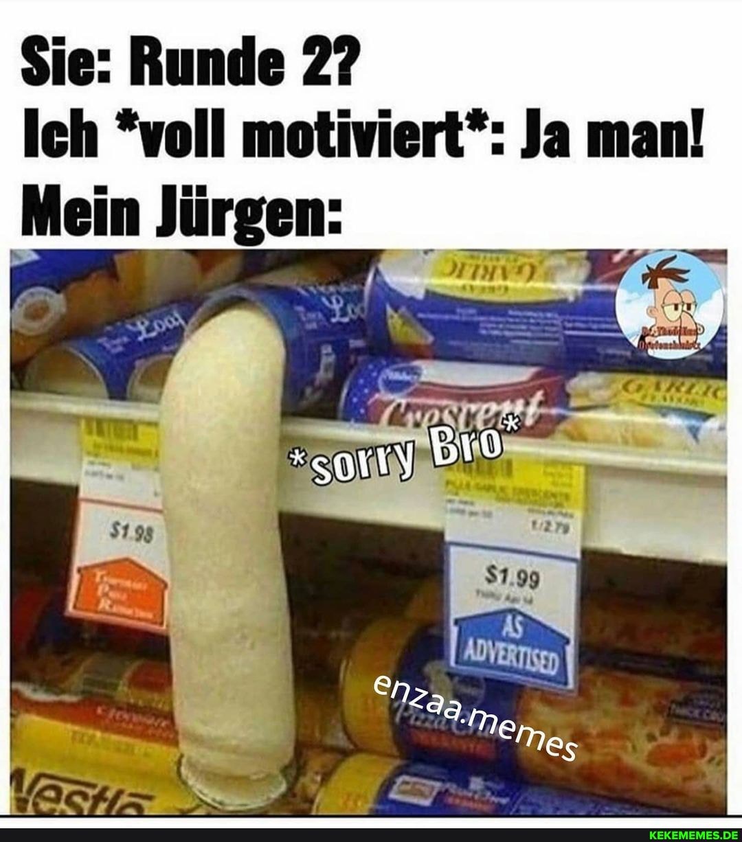 Sie: Runde 2?
Ich *voll motiviert*: Ja man!
Mein Jürgen:
= N
var I