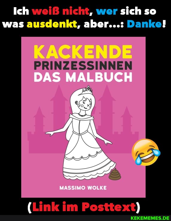 Ich weiß nicht, wer sich so was ausdenkt, aber...: Danke!
KACKENDE
PRINZESSINNEN
DAS MALBUCH
MASSIMO WOLKE