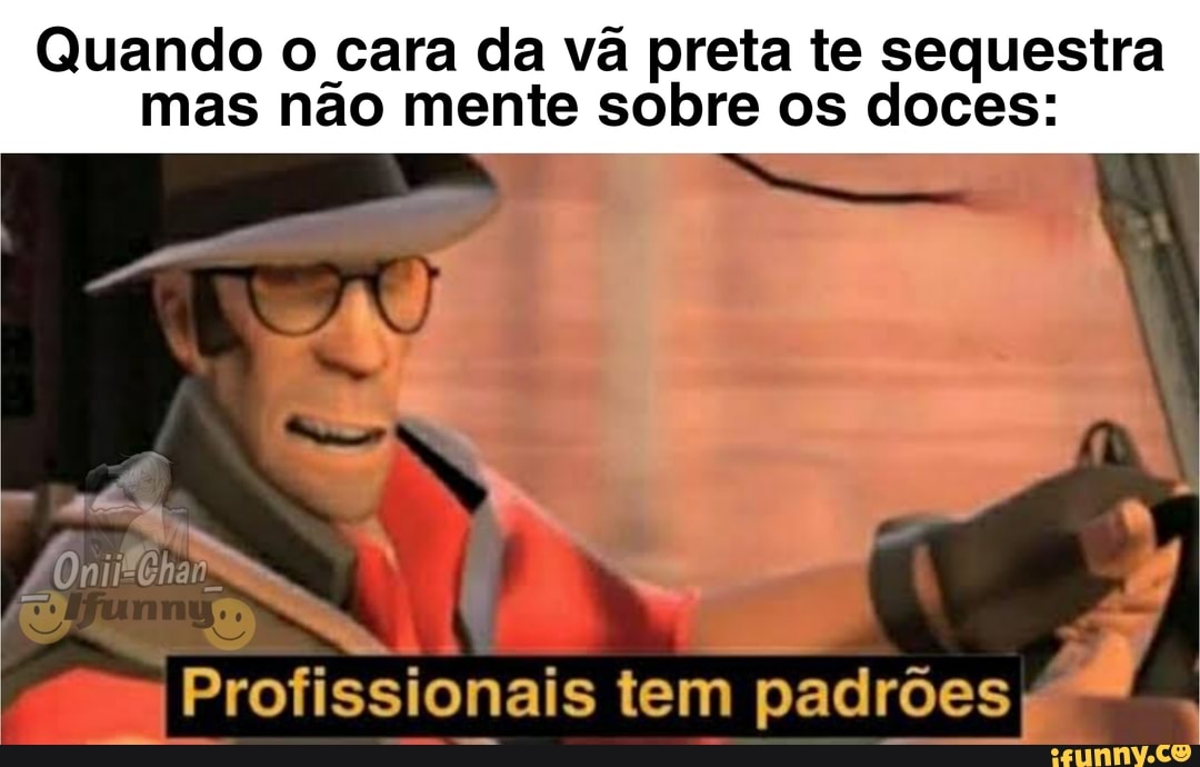 Quando o cara da vã preta te sequestra
mas não mente sobre os doces:
I Profissionais tem padrões