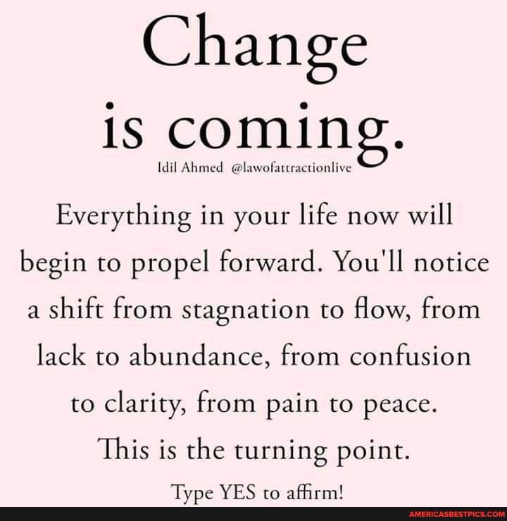 Change
is coming.
Idil Ahmed @lawofattractionlive
Everything in your life now will begin to propel forward. You'll notice a shift from stagnation to flow, from lack to abundance, from confusion to clarity, from pain to peace.
This is the turning point.
TT...