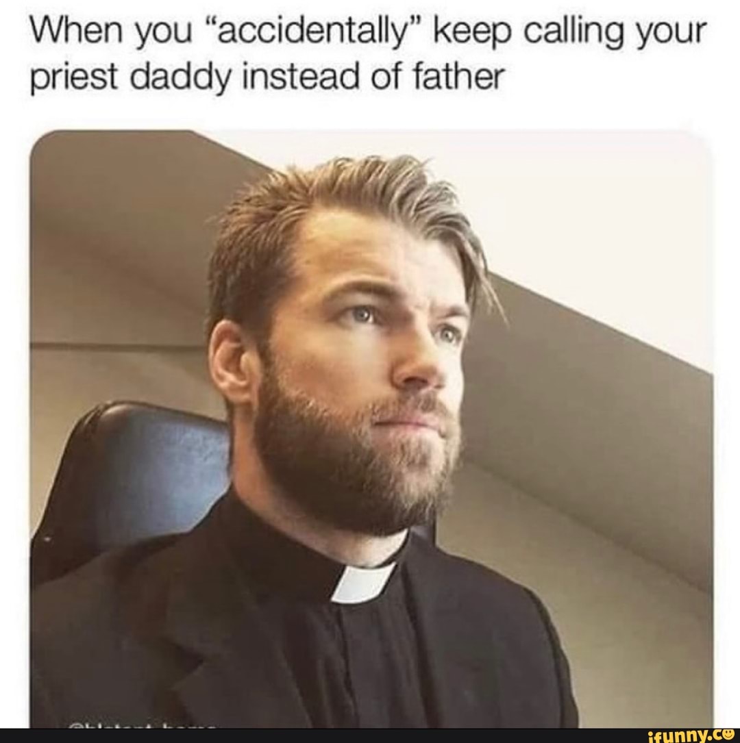 When you "accidentally" keep calling your
priest daddy instead of father