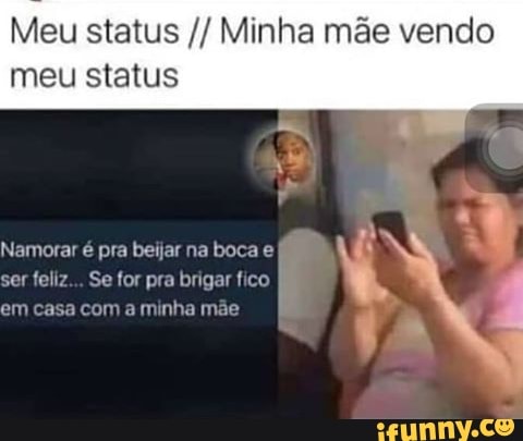 Meu status Minha mãe vendo
meu status
N
Namorar é pra beijar na boca e
ser feliz... Se for pra brigar fico À
em casa com a minha mae