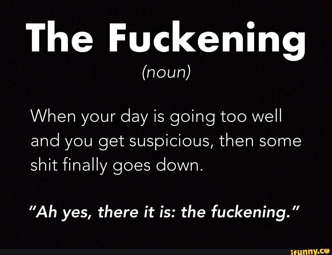 The Fuckening (noun) When your day is going too well and you get ...