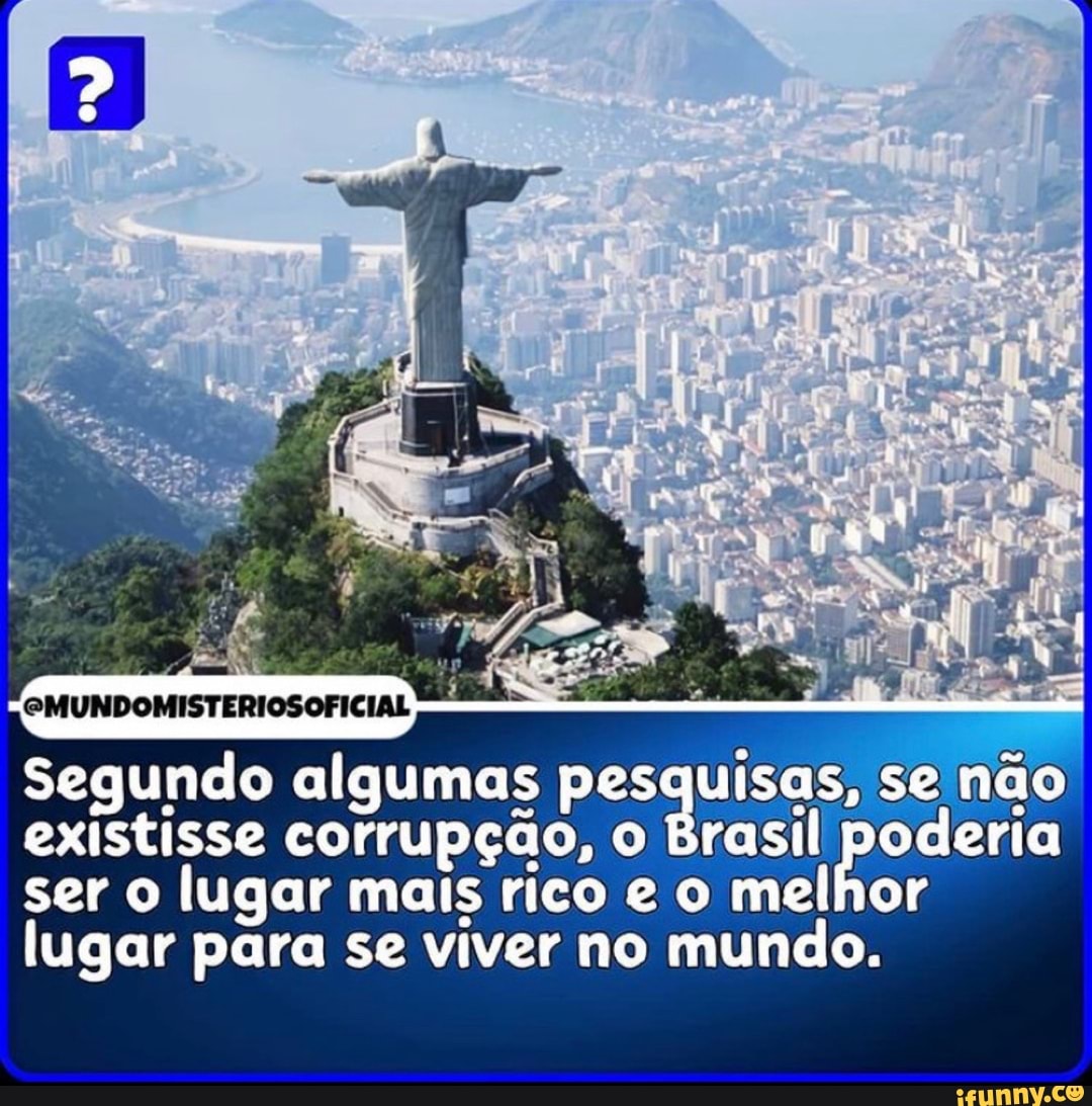 EMUNDOMISTERIOSOFICIAL
Segundo algumas pesquisas, se não existisse corrupção, o Brasil poderia ser o lugar mais rico o melhor lugar para se viver no mundo,