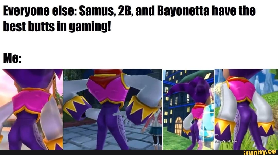 Everyone else: Samus, and Bayonetta have the best butts in gaming!
Me: