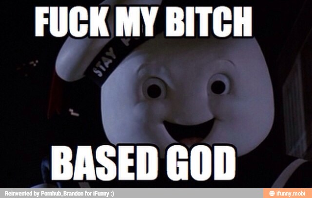 FUCK MY BITCH
BASED GOD