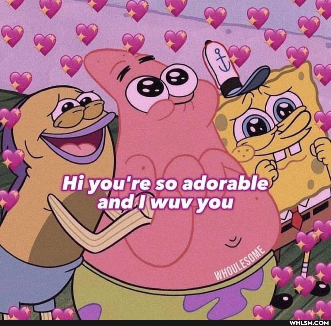 Hi you're so adarable and iwuvv you