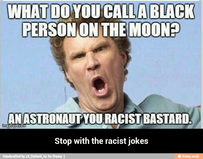 Stop with the racist jokes - Stop with the racist jokes